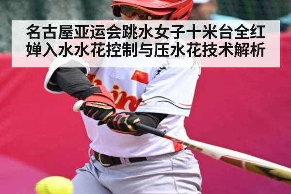 名古屋亚运会跳水女子十米台全红婵入水水花控制与压水花技术解析 | Kaiyun Sports