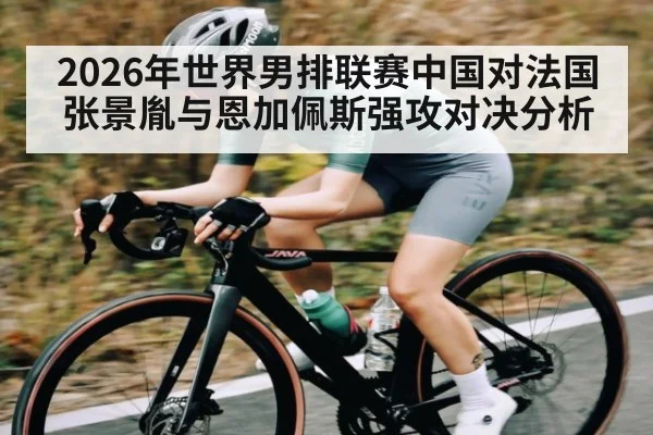 2026年世界男排联赛中国对法国张景胤与恩加佩斯强攻对决分析 | Kaiyun Sports