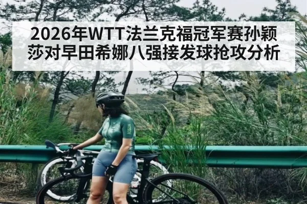2026年WTT法兰克福冠军赛孙颖莎对早田希娜八强接发球抢攻分析