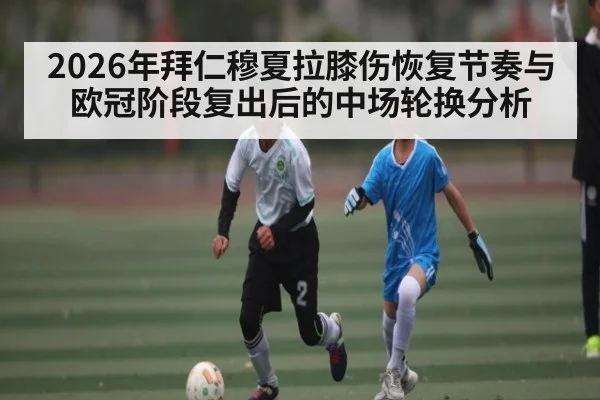 2026年拜仁穆夏拉膝伤恢复节奏与欧冠阶段复出后的中场轮换分析 | Kaiyun Sports