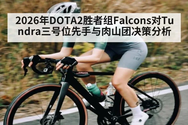 2026年DOTA2胜者组Falcons对Tundra三号位先手与肉山团决策分析 | Kaiyun Sports